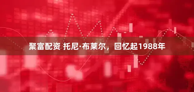 聚富配资 托尼·布莱尔，回忆起1988年