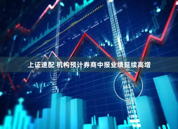 上证速配 机构预计券商中报业绩延续高增