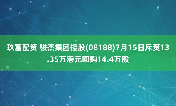 玖富配资 骏杰集团控股(08188)7月15日斥资13.35万港元回购14.4万股
