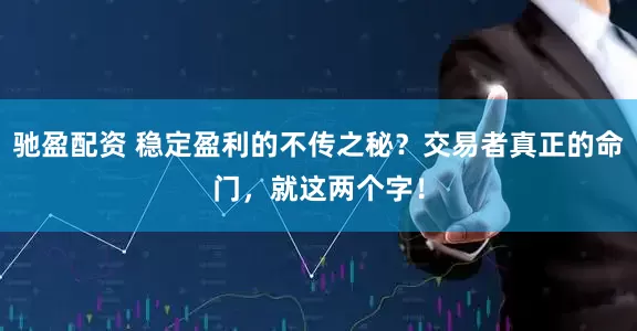 驰盈配资 稳定盈利的不传之秘？交易者真正的命门，就这两个字！
