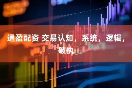 通盈配资 交易认知，系统，逻辑，破执