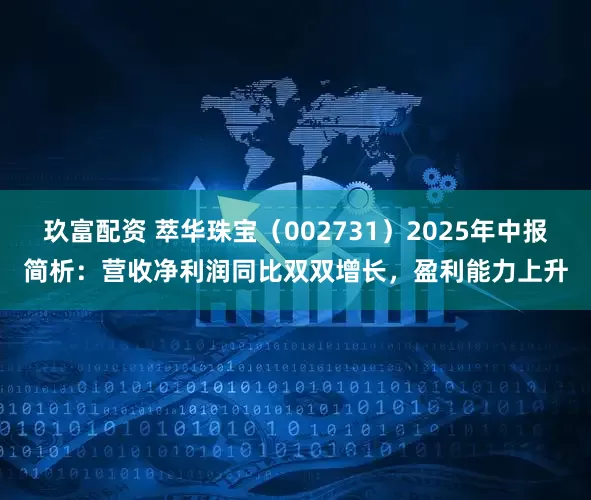 玖富配资 萃华珠宝（002731）2025年中报简析：营收净利润同比双双增长，盈利能力上升
