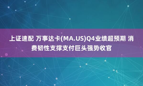 上证速配 万事达卡(MA.US)Q4业绩超预期 消费韧性支撑支付巨头强势收官